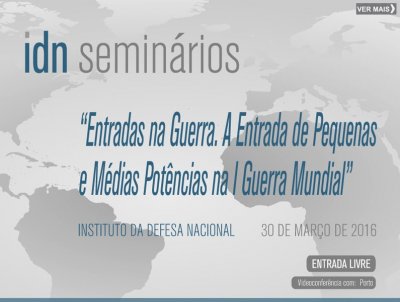 Dia 30 de Março no IDN, Seminário Internacional  “Entradas na Guerra. A Entrada de Pequenas e Médias Potências na I Guerra Mundial”