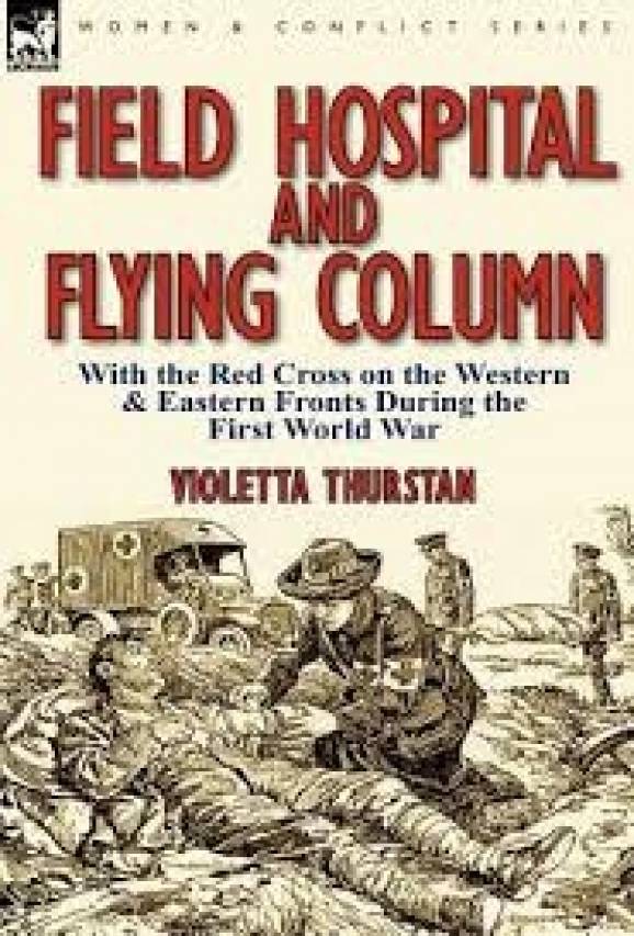 Field Hospital and Flying Column: With the Red Cross on the Western &amp; Eastern Fronts During the First World War